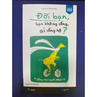 Đời bạn, bạn không sống, ai sống hộ?