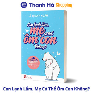 Sách - con lạnh lắm, mẹ có thể ôm con không? - cha mẹ tốt yêu thương, thấu hiểu, công bằng