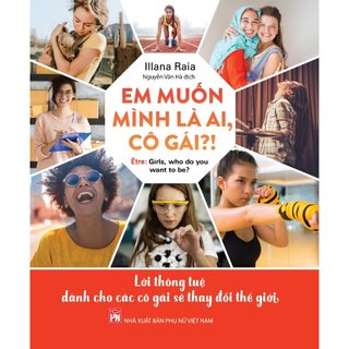 Sách - Em Muốn Mình Là Ai, Cô Gái ?! - Lời Thông Tuệ Dành Cho Các Cô Gái Sẽ Thay Đổi Thế Giới - Illana Raia