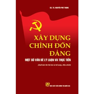 XÂY DỰNG CHỈNH ĐỐN ĐẢNG MỘT SỐ VẤN ĐỀ LÝ LUẬN VÀ THỰC TIỄNXÂY DỰNG CHỈNH ĐỐN ĐẢNG MỘT SỐ VẤN ĐỀ LÝ LUẬN VÀ THỰC TIỄN