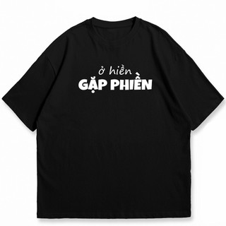 Áo thun unisex Ở HIỀN GẶP PHIỀN câu nói hài hước vui nhộn công sở áo tay ngắn cổ tròn chất cotton mềm mại co dãn ta580