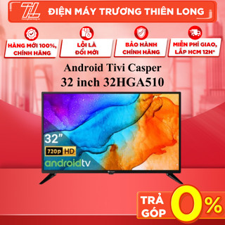 32hga510 - miễn phí công lắp - android tivi casper hd 32 inch 32hga510 - giao toàn quốc