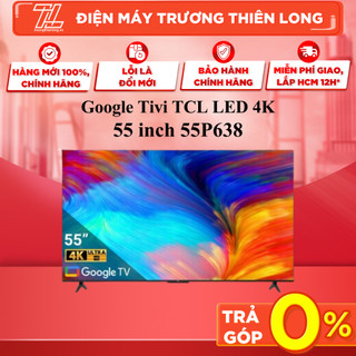 55p638 - miễn phí công lắp đặt - google tivi tcl led 4k 55inch - bảo hành chính hãng/ giao toàn quốc