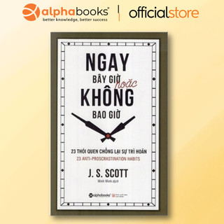 Sách - Ngay Bây Giờ Hoặc Không Bao Giờ - 23 Thói quen chống lại sự trì hoãn (Alpha Books)