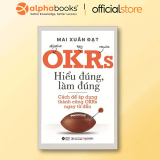 Sách - OKRs - Hiểu Đúng, Làm Đúng - Các áp dụng thành công OKRs ngay từ đầu (Alpha Books)
