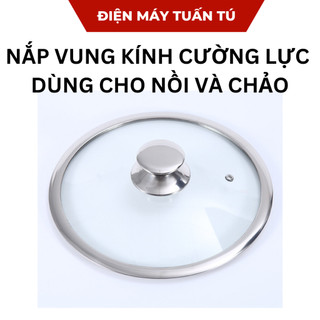  Nắp vung nồi,nắp chảo nắp nồi lẩu nắp nồi kính CƯỜNG LỰC dùng cho các loại nồi và chảo 16 18 20 24 26 28 30 32Cm 