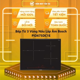 PID675DC1E - Bếp Từ 3 Vùng Nấu Lắp Âm Bosch PID675DC1E - Bảo Hành Chính Hãng - Giao Toàn Quốc