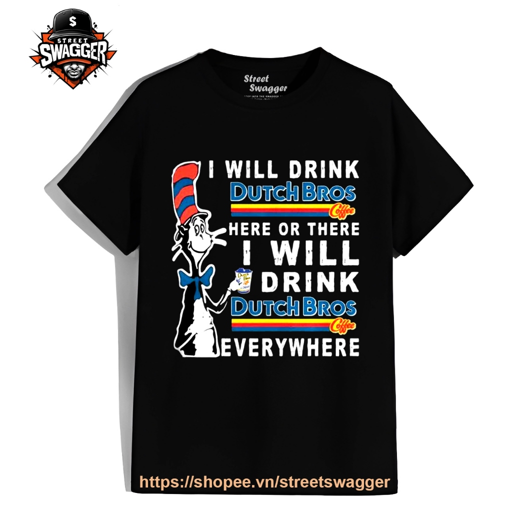 Áo Thun Xuất Mỹ Unisex Dr Seuss I will drink Dutch Bros here or there I will drink Dutch Bros everyw