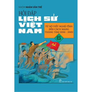 Sách - Hỏi Đáp Lịch Sử Việt Nam - Tập 6 - Từ Xô Viết Nghệ Tĩnh Đến Cách Mạng Tháng 8 (1930-1945)