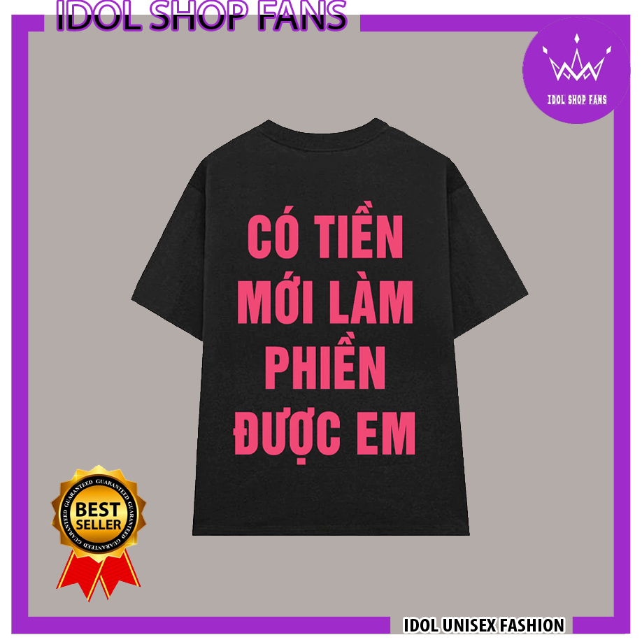 Áo thun, CÓ TIỀN MỚI LÀM PHIỀN ĐƯỢC EM fullsize unisex | IDOL STORE
