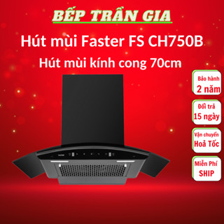Máy hút mùi kính cong Faster FS CH750B | Faster FS 370B | FS 370S Hút mùi nhà bếp
