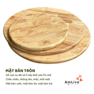  Mặt Bàn Tròn gỗ cao su ghép dày 18mm Bo cạnh Sơn Pu mờ dùng làm mặt bàn bàn cafe bàn sofa mặt ghế 