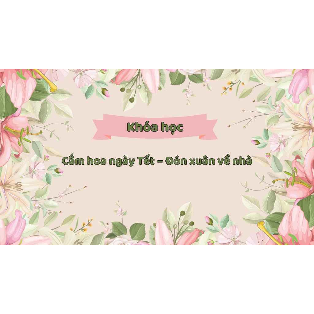Khóa học Cắm hoa ngày Tết – Đón xuân về nhà - Khóa học Online - Trung tâm OM'E