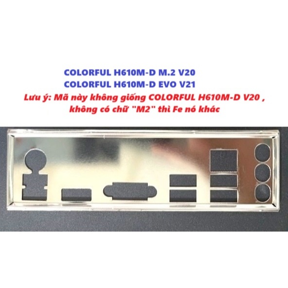 FE chặn main COLORFUL H610M-D M.2 V20, COLORFUL H610M-D EVO V21 (Mainboard IO Shield: 854) Mã này kh