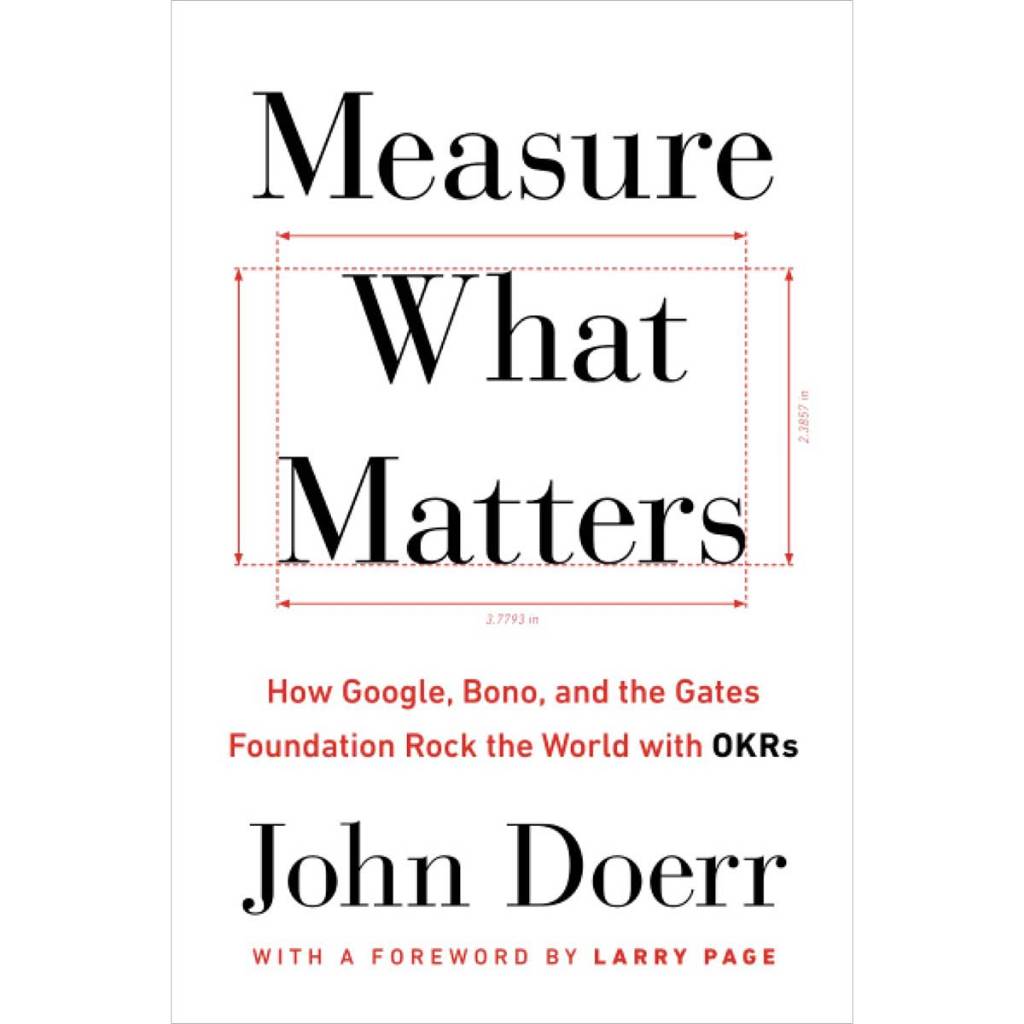 Measure What Matters: How Google, Bono, and the Gates Foundation Rock the World with Okrs