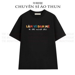  HH - Áo Thun In Chữ LÀM VÌ ĐAM MÊ Ai Chê Mình Chửi Hài Hước Áo Phông Nam Nữ Cổ Tròn Hot Trend 