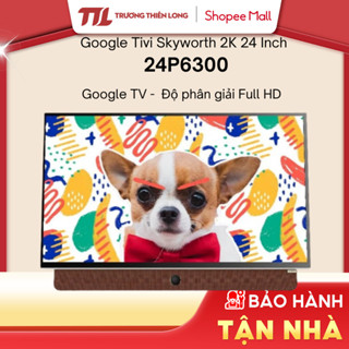 24P6300 - SKYWORTH TIVI P6300 2K FHD 24” (24 Inch) Google TV [TOÀN QUỐC]