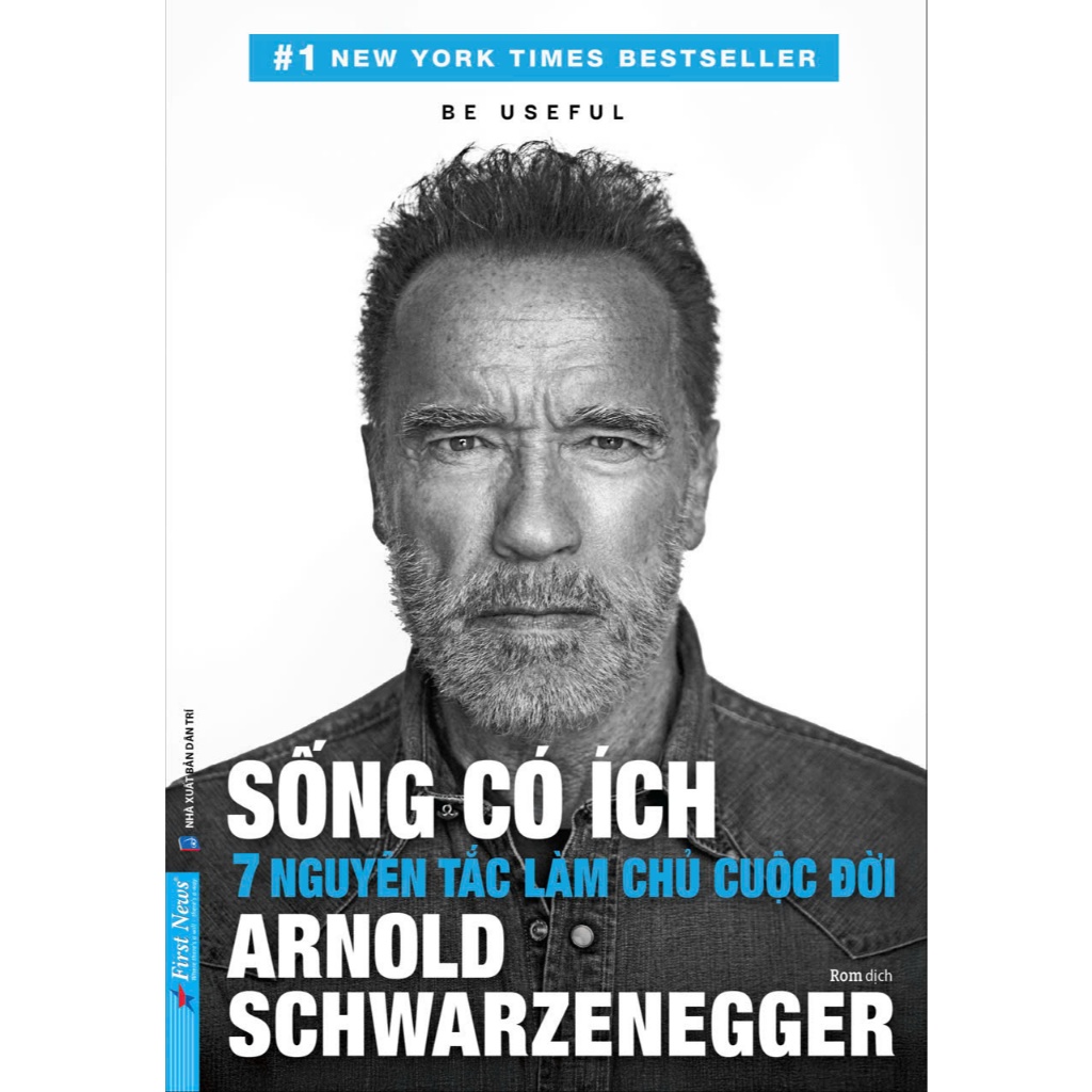 Sách –  Sống Có Ích – 7 Nguyên Tắc Làm Chủ Cuộc Đời - Arnold Schwarzenegger – Rom dịch – First News