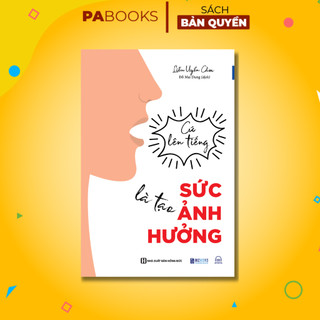 Sách Cứ Lên Tiếng Là Tạo Sức Ảnh Hưởng - "Tâm Pháp” Thực Tiễn Về Giao Tiếp Và Tạo Sức Ảnh Hưởng