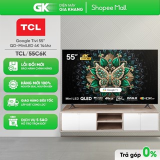 55C6K - Google Tivi QLED TCL 4K 55 Inch [Toàn Quốc]{GIẢM 10%}