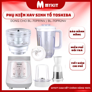 PHỤ KIỆN Máy xay sinh tố Toshiba BL-70PR1NV / BL-70PR2NV linh kiện lưỡi dao, ly sinh tố, lọc, mô tơ